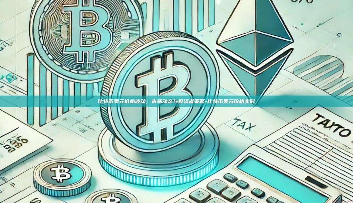 比特币美元价格波动，市场动态与投资者策略-比特币美元价格实时-第1张图片-币安交易所下载