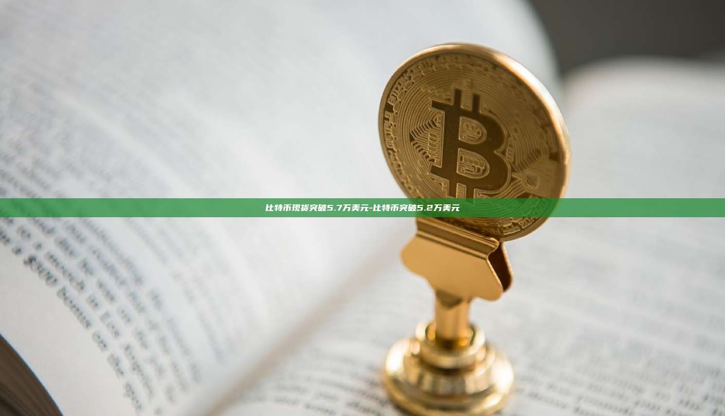比特币现货突破5.7万美元-比特币突破5.2万美元-第1张图片-币安交易所下载
