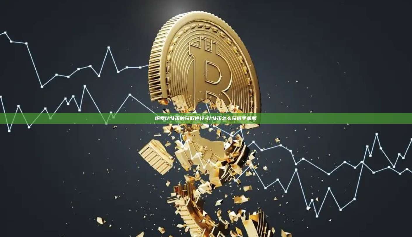 探索比特币的获取途径-比特币怎么获得手机版-第1张图片-币安交易所下载