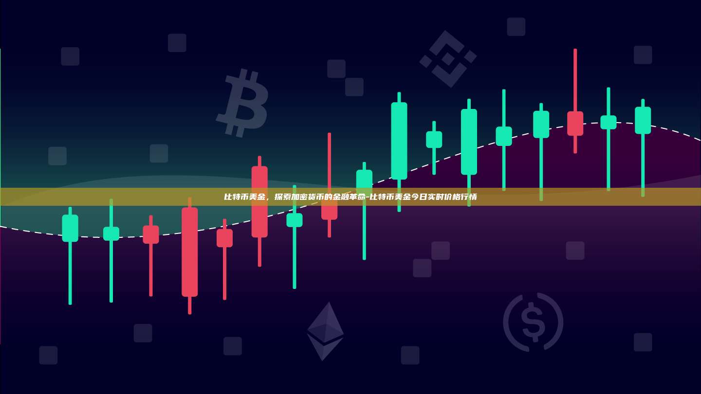 比特币美金，探索加密货币的金融革命-比特币美金今日实时价格行情-第1张图片-币安交易所下载